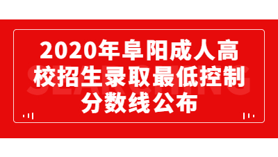 2020年阜陽(yáng)成人高校招生錄取最低控制分?jǐn)?shù)線的通知